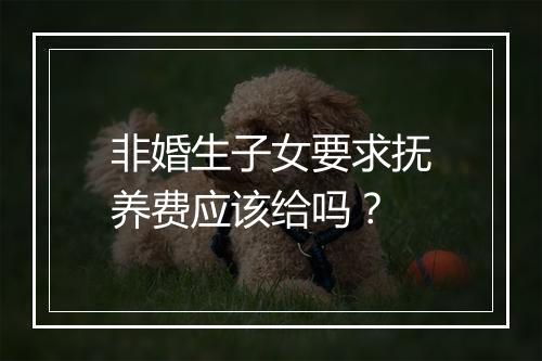 非婚生子女要求抚养费应该给吗？