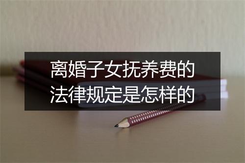 离婚子女抚养费的法律规定是怎样的