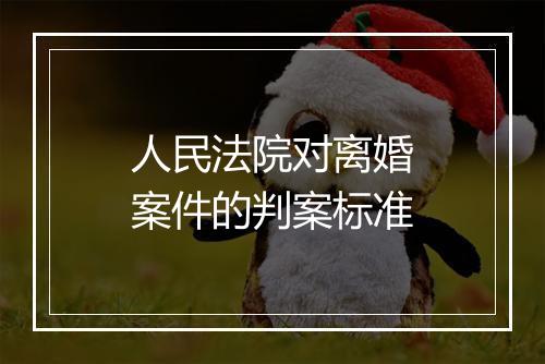 人民法院对离婚案件的判案标准