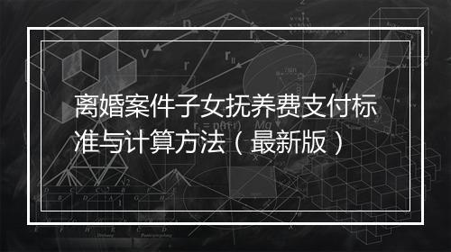 离婚案件子女抚养费支付标准与计算方法（最新版）
