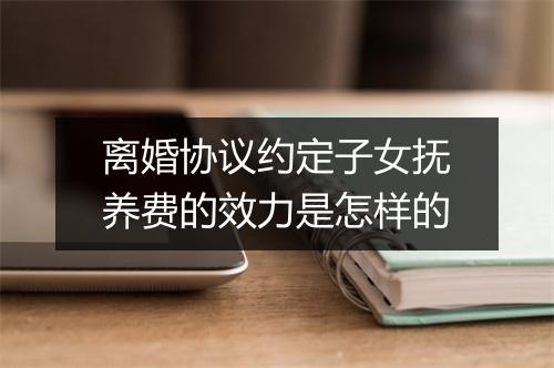离婚协议约定子女抚养费的效力是怎样的