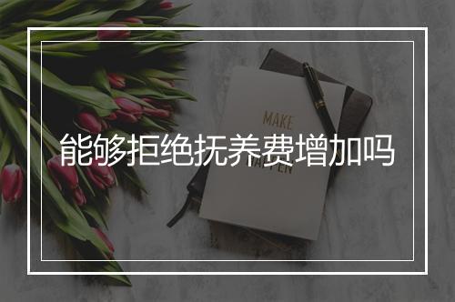 能够拒绝抚养费增加吗
