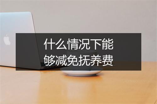 什么情况下能够减免抚养费