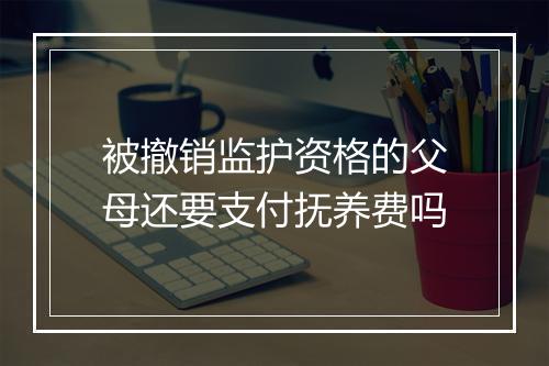 被撤销监护资格的父母还要支付抚养费吗