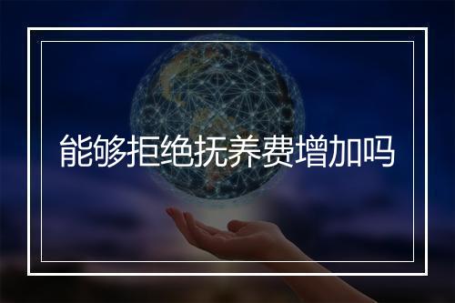能够拒绝抚养费增加吗