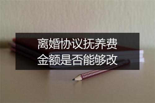 离婚协议抚养费金额是否能够改