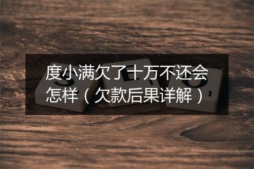 度小满欠了十万不还会怎样（欠款后果详解）