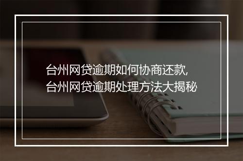 台州网贷逾期如何协商还款,台州网贷逾期处理方法大揭秘