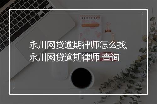 永川网贷逾期律师怎么找,永川网贷逾期律师 查询