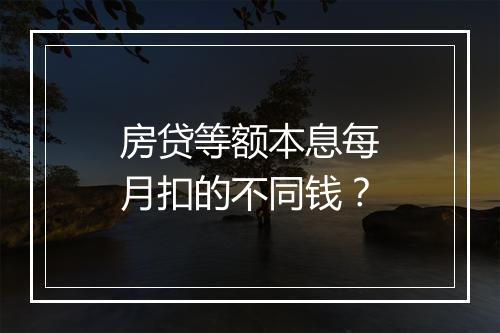 房贷等额本息每月扣的不同钱？