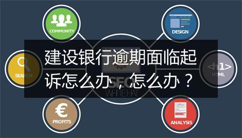 建设银行逾期面临起诉怎么办，怎么办？