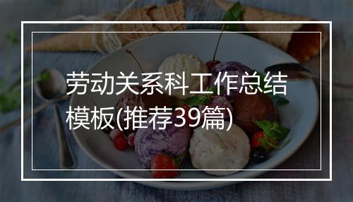 劳动关系科工作总结模板(推荐39篇)