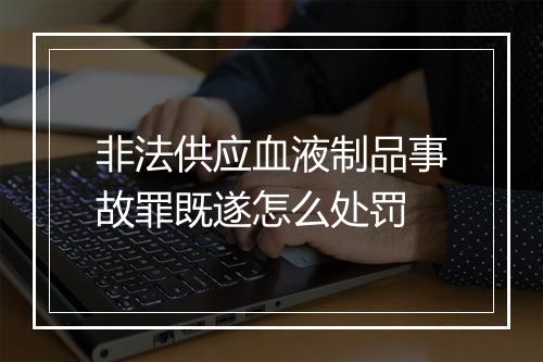 非法供应血液制品事故罪既遂怎么处罚
