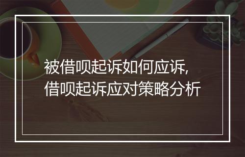 被借呗起诉如何应诉,借呗起诉应对策略分析