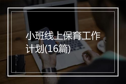 小班线上保育工作计划(16篇)