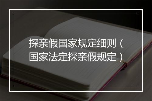 探亲假国家规定细则（国家法定探亲假规定）