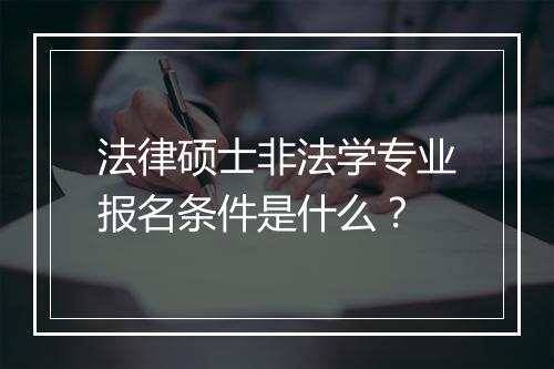法律硕士非法学专业报名条件是什么？