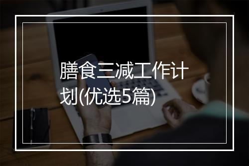 膳食三减工作计划(优选5篇)