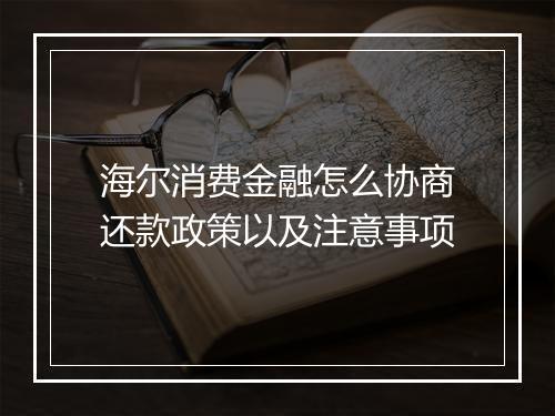 海尔消费金融怎么协商还款政策以及注意事项