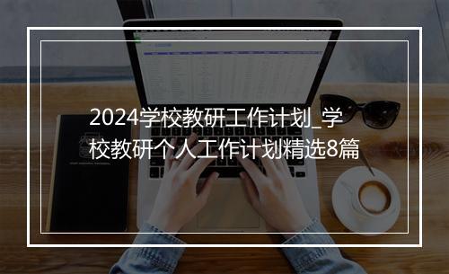 2024学校教研工作计划_学校教研个人工作计划精选8篇