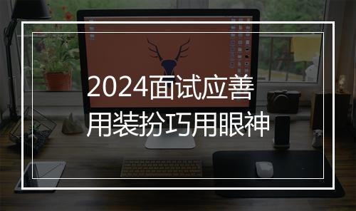 2024面试应善用装扮巧用眼神
