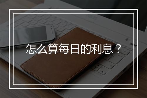 怎么算每日的利息？