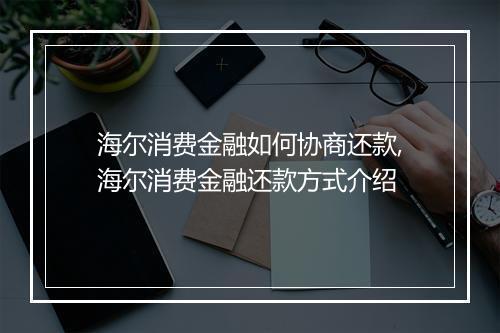海尔消费金融如何协商还款,海尔消费金融还款方式介绍