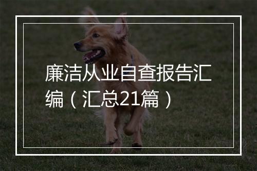 廉洁从业自查报告汇编（汇总21篇）
