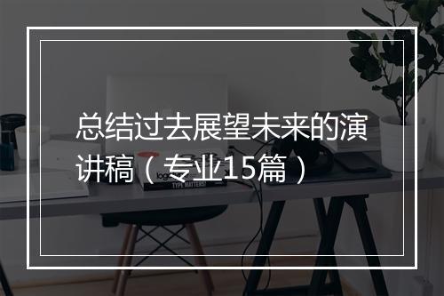 总结过去展望未来的演讲稿（专业15篇）