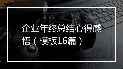 企业年终总结心得感悟（模板16篇）