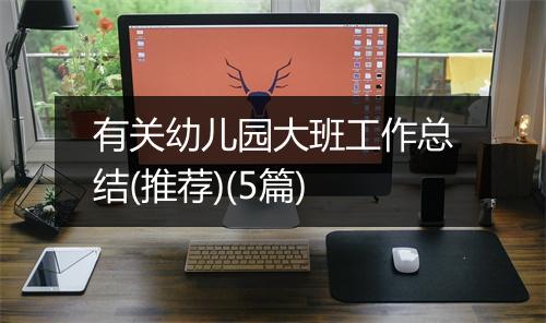 有关幼儿园大班工作总结(推荐)(5篇)