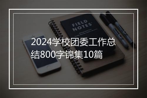 2024学校团委工作总结800字锦集10篇