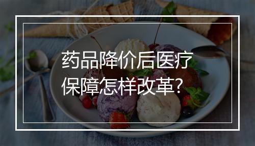 药品降价后医疗保障怎样改革?
