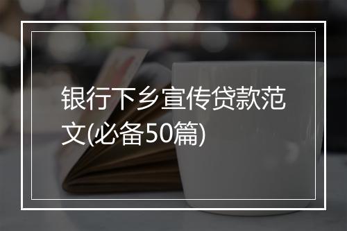 银行下乡宣传贷款范文(必备50篇)
