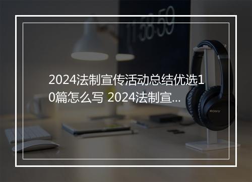 2024法制宣传活动总结优选10篇怎么写 2024法制宣传活动总结优选10篇