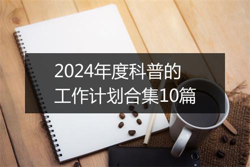 2024年度科普的工作计划合集10篇