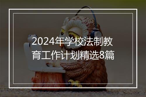 2024年学校法制教育工作计划精选8篇