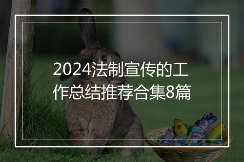 2024法制宣传的工作总结推荐合集8篇