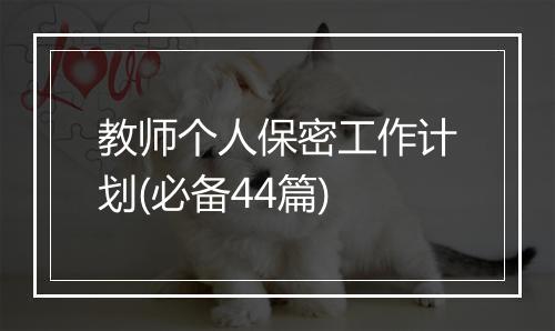 教师个人保密工作计划(必备44篇)