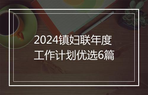 2024镇妇联年度工作计划优选6篇