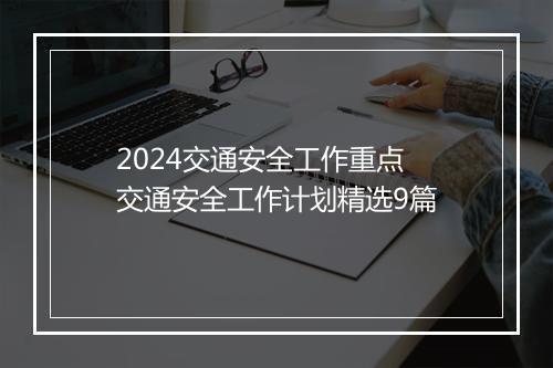 2024交通安全工作重点 交通安全工作计划精选9篇