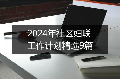 2024年社区妇联工作计划精选9篇