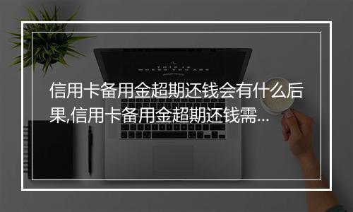 信用卡备用金超期还钱会有什么后果,信用卡备用金超期还钱需要注意什么