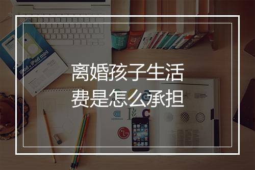 离婚孩子生活费是怎么承担