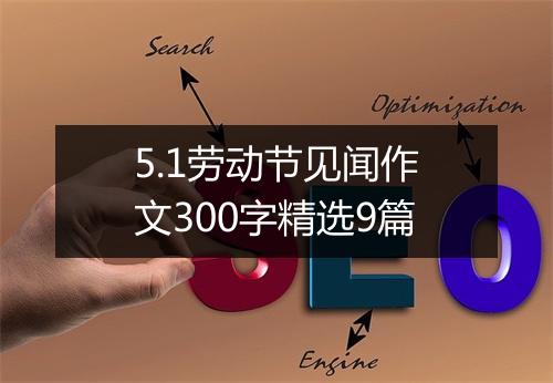 5.1劳动节见闻作文300字精选9篇
