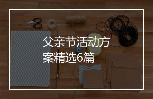 父亲节活动方案精选6篇