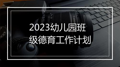 2023幼儿园班级德育工作计划