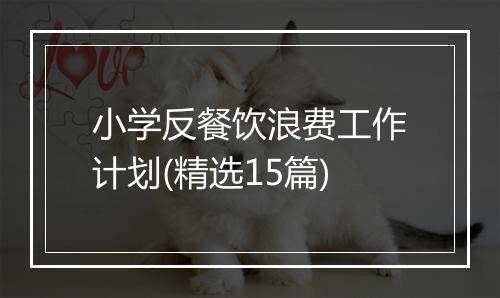 小学反餐饮浪费工作计划(精选15篇)