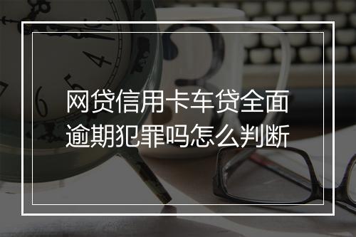 网贷信用卡车贷全面逾期犯罪吗怎么判断