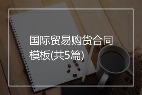 国际贸易购货合同模板(共5篇)